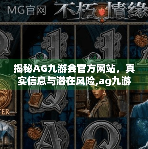 揭秘AG九游会官方网站,真实信息与潜在风险,ag九游会入口首页 揭秘AG九游会官方网站,真实信息与潜在风险,ag九游会入口首页
