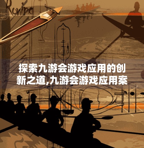 探索九游会游戏应用的创新之道,九游会游戏应用案例 探索九游会游戏应用的创新之道,九游会游戏应用案例
