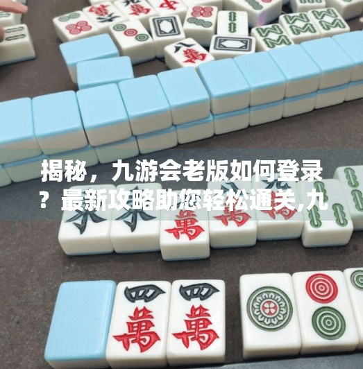 揭秘,九游会老版如何登录?最新攻略助您轻松通关,九游会老版登录吗苹果 揭秘,九游会老版如何登录?最新攻略助您轻松通关,九游会老版登录吗苹果
