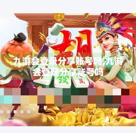 九游会登录分享账号吗,九游会登录分享账号吗 九游会登录分享账号吗,九游会登录分享账号吗