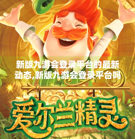 新版九游会登录平台的最新动态,新版九游会登录平台吗