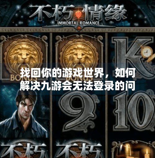 找回你的游戏世界,如何解决九游会无法登录的问题,九游会无法登录吗账号 找回你的游戏世界,如何解决九游会无法登录的问题,九游会无法登录吗账号