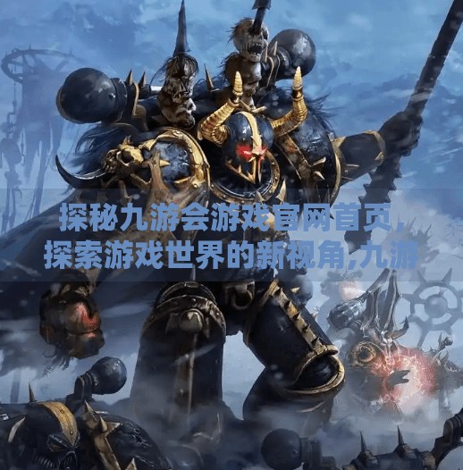探秘九游会游戏官网首页,探索游戏世界的新视角,九游会游戏官网首页 探秘九游会游戏官网首页,探索游戏世界的新视角,九游会游戏官网首页