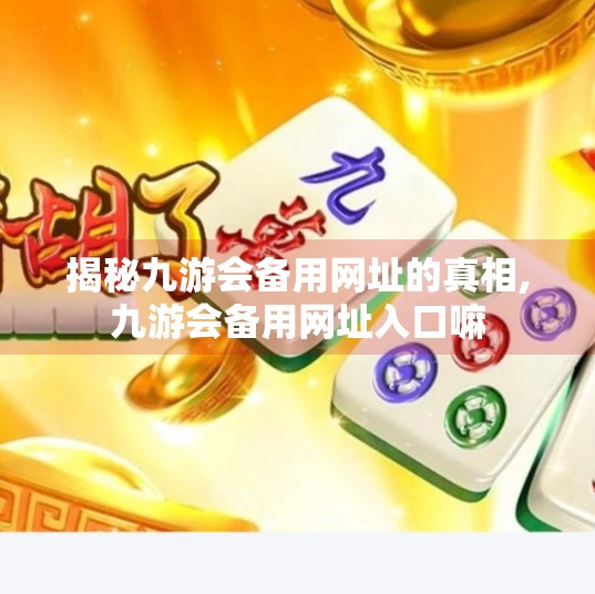 揭秘九游会备用网址的真相,九游会备用网址入口嘛 揭秘九游会备用网址的真相,九游会备用网址入口嘛