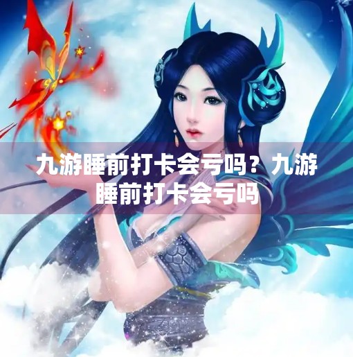 九游睡前打卡会亏吗？九游睡前打卡会亏吗