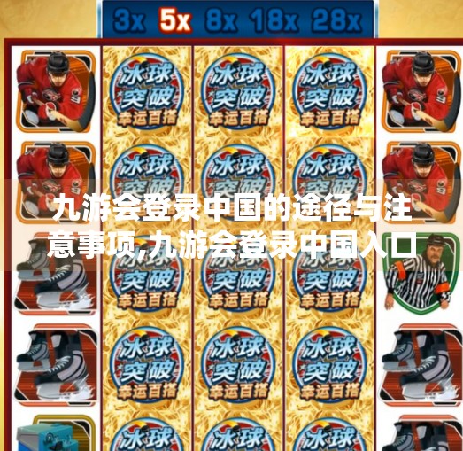 九游会登录中国的途径与注意事项,九游会登录中国入口嘛 九游会登录中国的途径与注意事项,九游会登录中国入口嘛