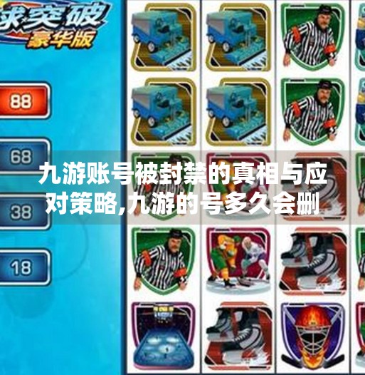 九游账号被封禁的真相与应对策略,九游的号多久会删掉