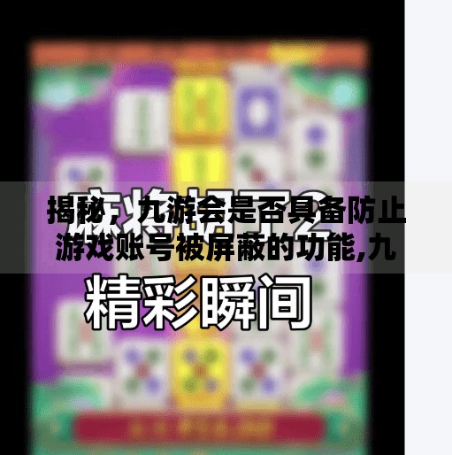 揭秘，九游会是否具备防止游戏账号被屏蔽的功能,九游会防屏蔽游戏吗