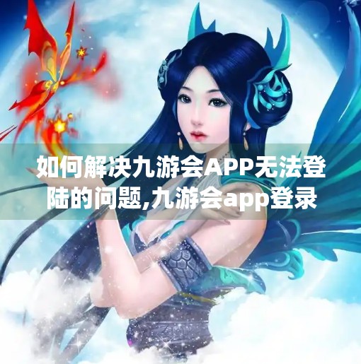 如何解决九游会APP无法登陆的问题,九游会app登录不了吗