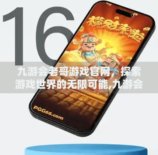 九游会老哥游戏官网，探索游戏世界的无限可能,九游会老哥游戏官网