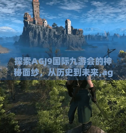 探索AGJ9国际九游会的神秘面纱，从历史到未来,agj9国际九游会