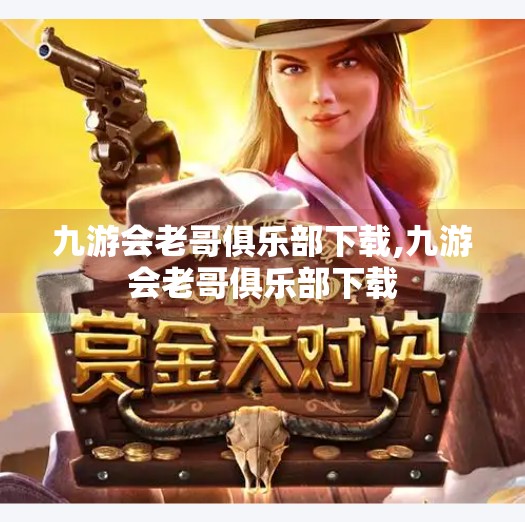 九游会老哥俱乐部下载,九游会老哥俱乐部下载