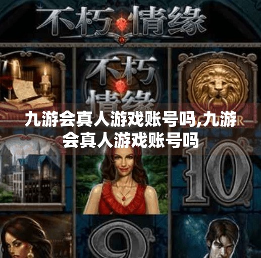 九游会真人游戏账号吗,九游会真人游戏账号吗