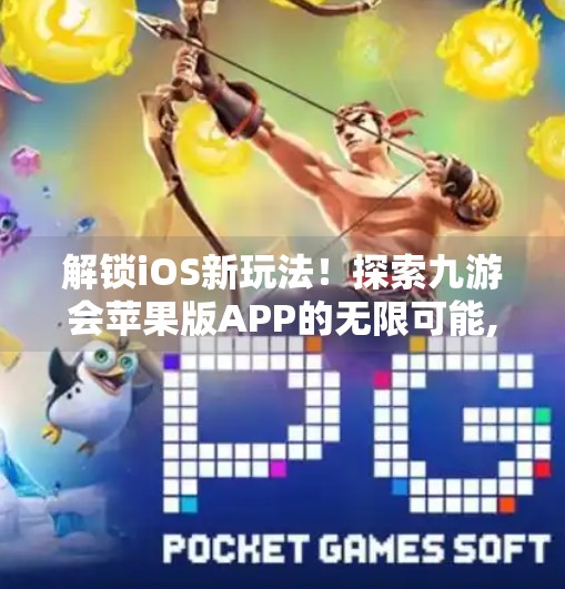 解锁iOS新玩法！探索九游会苹果版APP的无限可能,九游会苹果版APP下载