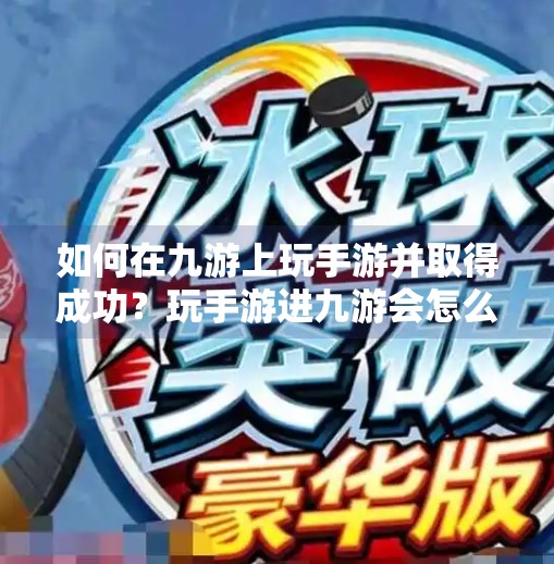 如何在九游上玩手游并取得成功？玩手游进九游会怎么样