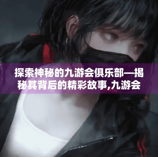 探索神秘的九游会俱乐部—揭秘其背后的精彩故事,九游会 俱乐部官方网站