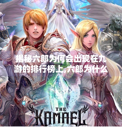 揭秘六郎为何会出现在九游的排行榜上,六郎为什么会九游幽