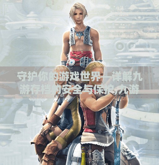 守护你的游戏世界—详解九游存档的安全与保护,九游存档会丢吗安卓