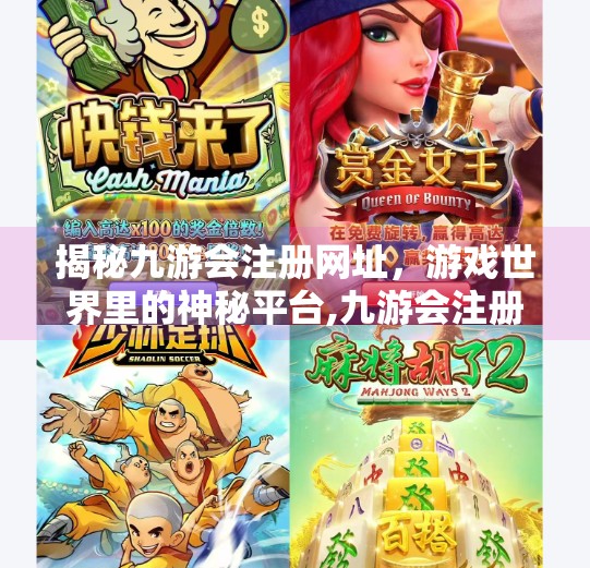 揭秘九游会注册网址，游戏世界里的神秘平台,九游会注册网址吗知