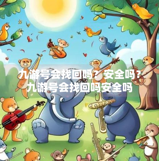 九游号会找回吗？安全吗？九游号会找回吗安全吗