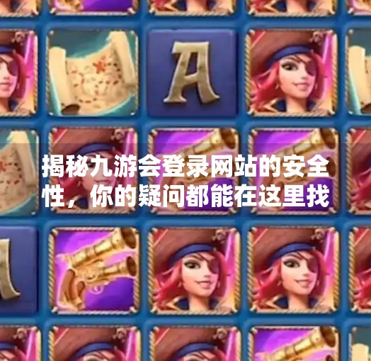 揭秘九游会登录网站的安全性，你的疑问都能在这里找到答案,九游会登录网站吗安全吗