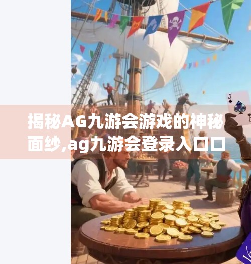 揭秘AG九游会游戏的神秘面纱,ag九游会登录入口口