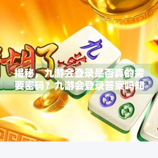 揭秘，九游会登录是否真的需要密码？九游会登录答案吗知