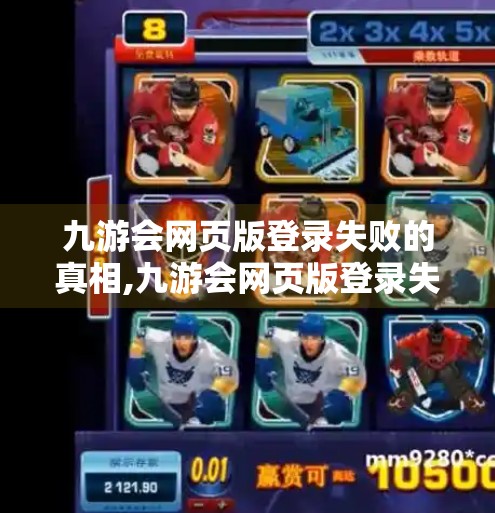 九游会网页版登录失败的真相,九游会网页版登录失败吗