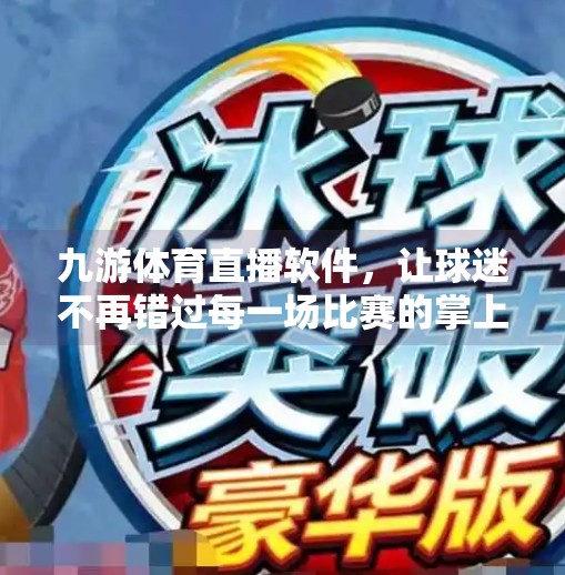 九游体育直播软件，让球迷不再错过每一场比赛的掌上观赛神器,九游体育直播软件