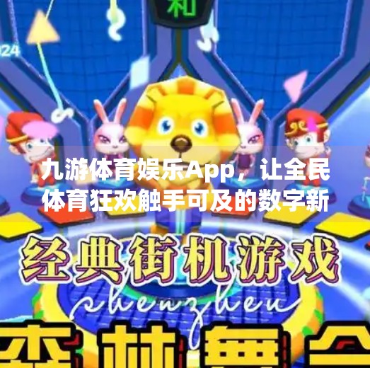 九游体育娱乐App，让全民体育狂欢触手可及的数字新引擎,九游体育娱乐app
