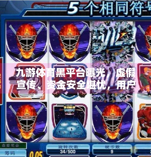 九游体育黑平台曝光，虚假宣传、资金安全堪忧，用户该如何避坑？九游体育黑平台