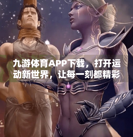 九游体育APP下载，打开运动新世界，让每一刻都精彩纷呈！九游体育APP下载