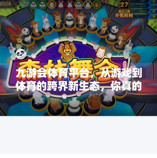 九游会体育平台，从游戏到体育的跨界新生态，你真的懂它了吗？九游会体育平台