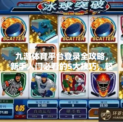 九游体育平台登录全攻略，新手入门必看的5大技巧，轻松开启你的体育竞技之旅！九游体育平台登录