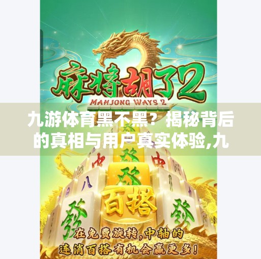 九游体育黑不黑？揭秘背后的真相与用户真实体验,九游体育黑不黑
