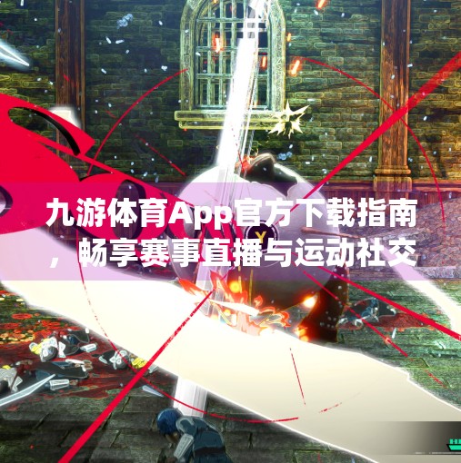 九游体育App官方下载指南，畅享赛事直播与运动社交新体验,九游体育app官方下载