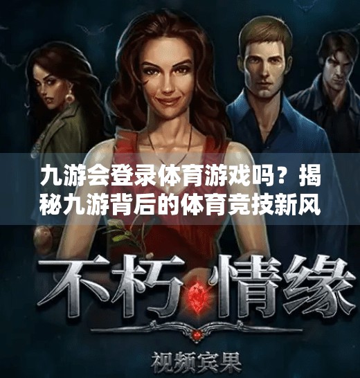 九游会登录体育游戏吗？揭秘九游背后的体育竞技新风口！九游会登录体育游戏吗