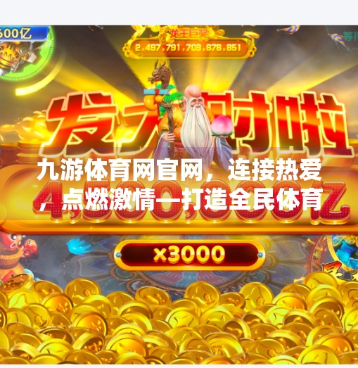 九游体育网官网,连接热爱,点燃激情—打造全民体育新生态,九游体育网官网 九游体育网官网,连接热爱,点燃激情—打造全民体育新生态,九游体育网官网