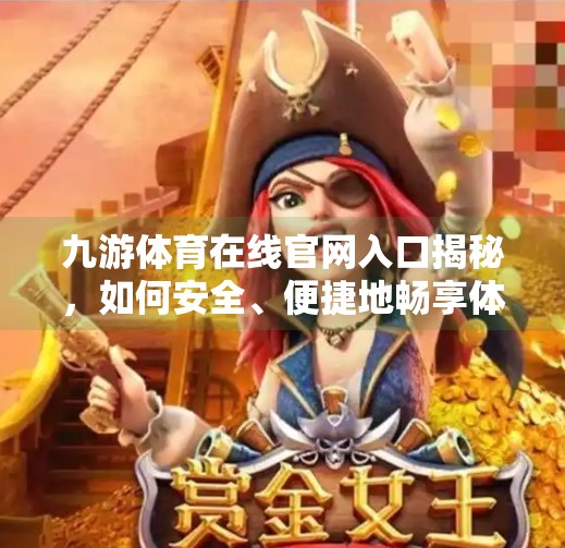 九游体育在线官网入口揭秘，如何安全、便捷地畅享体育赛事直播？九游体育在线官网入口