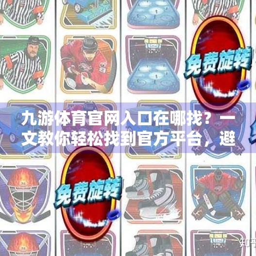 九游体育官网入口在哪找？一文教你轻松找到官方平台，避免踩坑！九游体育官网入口在哪找