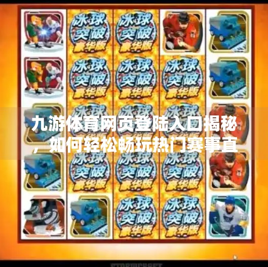 九游体育网页登陆入口揭秘，如何轻松畅玩热门赛事直播与体育资讯？九游体育网页登陆入口