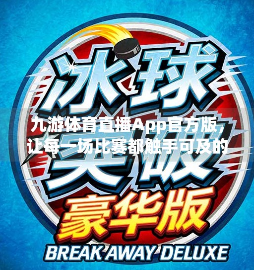 九游体育直播App官方版，让每一场比赛都触手可及的观赛神器！九游体育直播app官方版特色