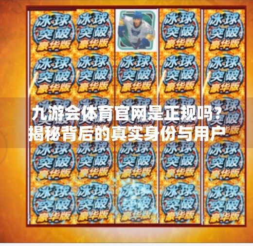 九游会体育官网是正规吗？揭秘背后的真实身份与用户安全指南,九游会体育官网是正规吗