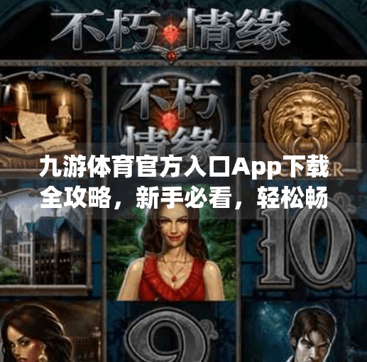 九游体育官方入口App下载全攻略，新手必看，轻松畅享赛事直播与互动体验！九游体育官方入口app下载安装