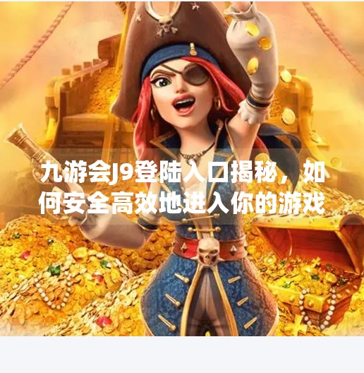 九游会J9登陆入口揭秘，如何安全高效地进入你的游戏世界？九游会J9登陆入口