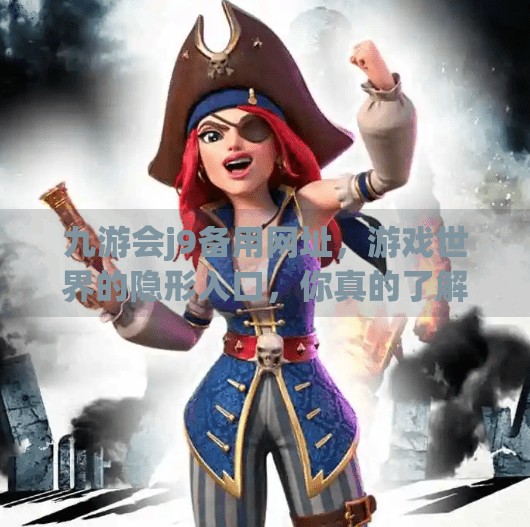 九游会j9备用网址，游戏世界的隐形入口，你真的了解它吗？九游会j9备用网址