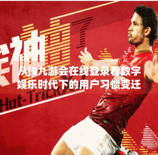 从j9九游会在线登录看数字娱乐时代下的用户习惯变迁,j9九游会在线登录