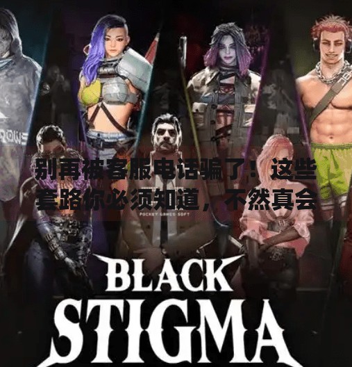 别再被客服电话骗了！这些套路你必须知道，不然真会吃亏！j9九游会客服电话