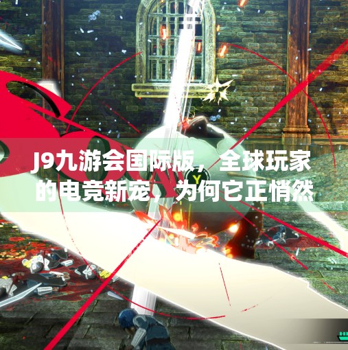 J9九游会国际版，全球玩家的电竞新宠，为何它正悄然改变游戏生态？j9九游会国际版