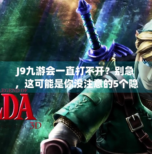 J9九游会一直打不开?别急,这可能是你没注意的5个隐藏问题!j9九游会一直打不开 J9九游会一直打不开?别急,这可能是你没注意的5个隐藏问题!j9九游会一直打不开